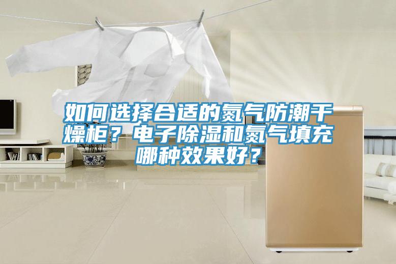 如何選擇合適的氮氣防潮干燥柜？電子除濕和氮氣填充哪種效果好？