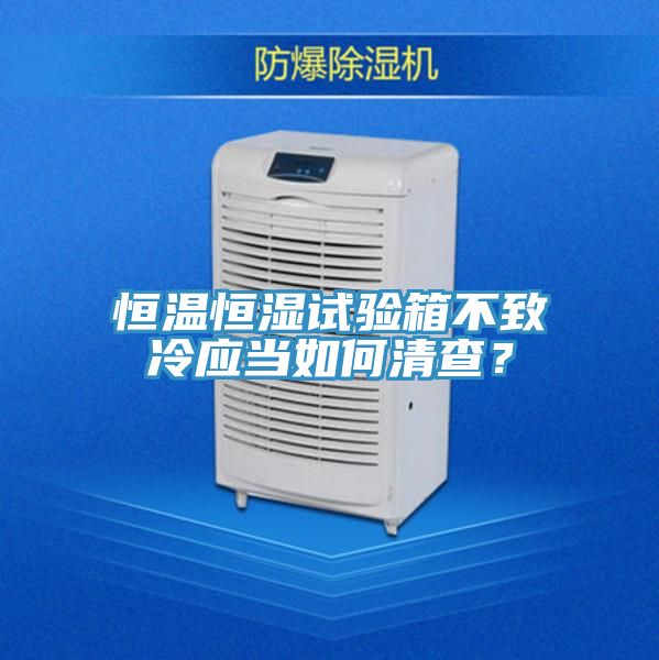 恒溫恒濕試驗(yàn)箱不致冷應(yīng)當(dāng)如何清查？