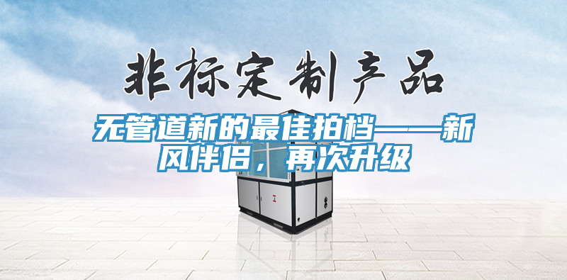 無(wú)管道新的最佳拍檔——新風(fēng)伴侶，再次升級(jí)