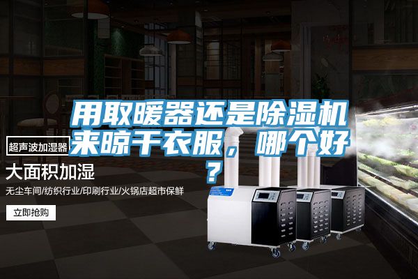 用取暖器還是除濕機來晾干衣服，哪個好？