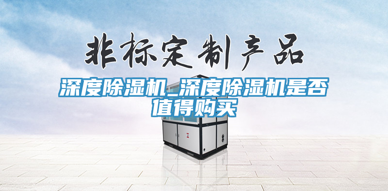 深度除濕機(jī)_深度除濕機(jī)是否值得購(gòu)買