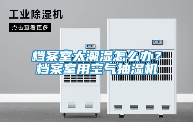 檔案室太潮濕怎么辦？檔案室用空氣抽濕機