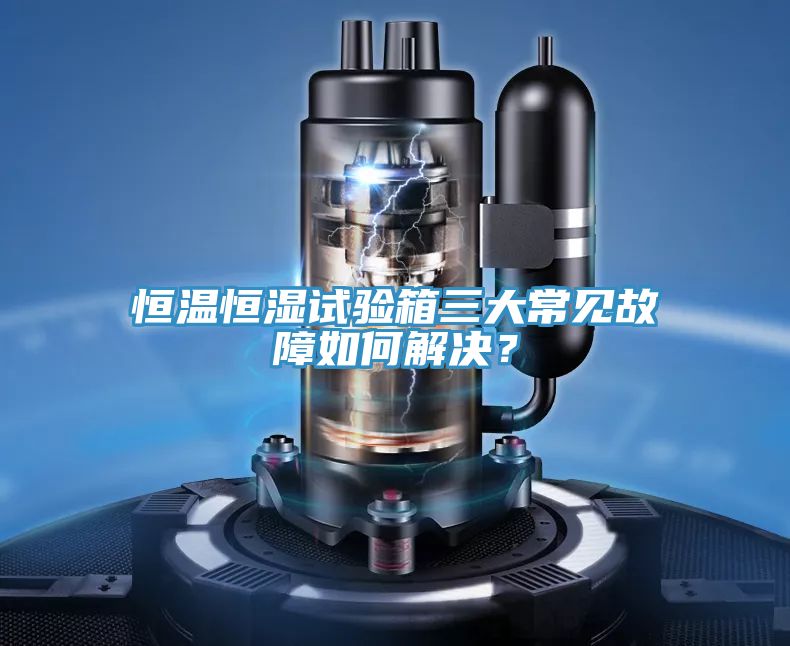 恒溫恒濕試驗箱三大常見故障如何解決？