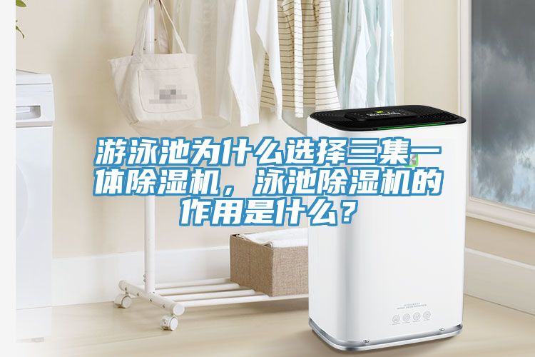 游泳池為什么選擇三集一體除濕機(jī)，泳池除濕機(jī)的作用是什么？