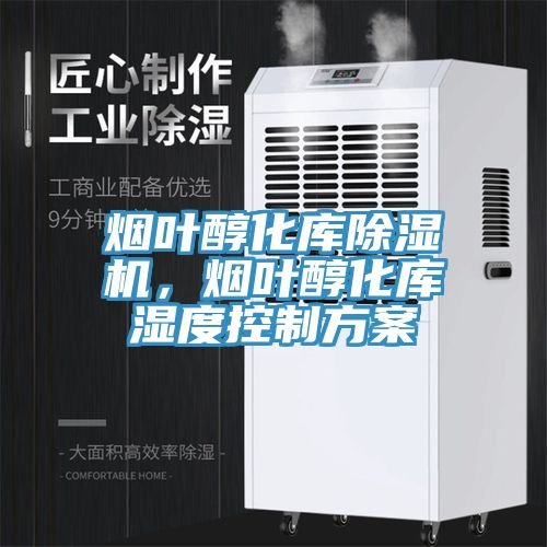 煙葉醇化庫除濕機(jī)，煙葉醇化庫濕度控制方案