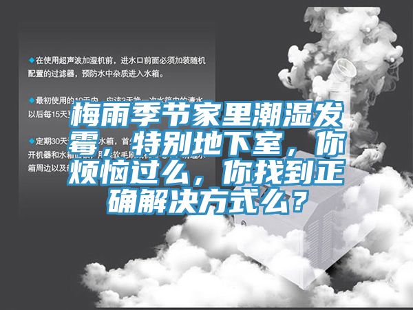 梅雨季節(jié)家里潮濕發(fā)霉，特別地下室，你煩惱過(guò)么，你找到正確解決方式么？