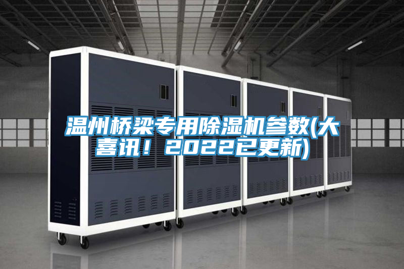 溫州橋梁專用除濕機(jī)參數(shù)(大喜訊！2022已更新)