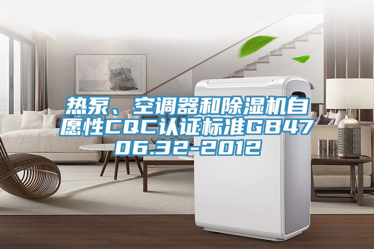 熱泵、空調(diào)器和除濕機(jī)自愿性CQC認(rèn)證標(biāo)準(zhǔn)GB4706.32-2012