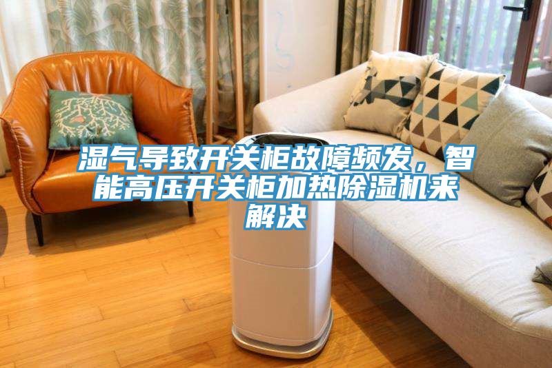 濕氣導(dǎo)致開關(guān)柜故障頻發(fā)，智能高壓開關(guān)柜加熱除濕機(jī)來解決