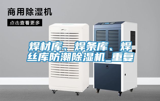 焊材庫(kù)、焊條庫(kù)、焊絲庫(kù)防潮除濕機(jī)_重復(fù)