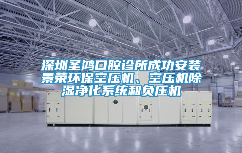 深圳圣鴻口腔診所成功安裝景榮環(huán)?？諌簷C(jī)、空壓機(jī)除濕凈化系統(tǒng)和負(fù)壓機(jī)