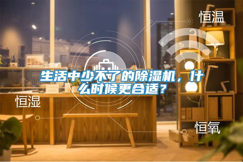 生活中少不了的除濕機，什么時候更合適？
