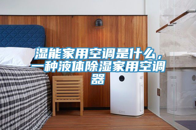 濕能家用空調(diào)是什么，一種液體除濕家用空調(diào)器