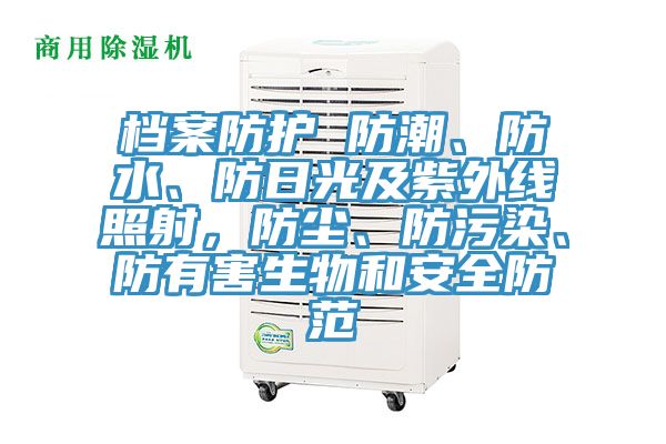 檔案防護 防潮、防水、防日光及紫外線照射，防塵、防污染、防有害生物和安全防范