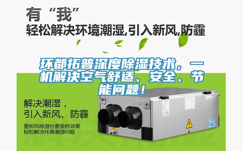 環(huán)都拓普深度除濕技術，一機解決空氣舒適、安全、節(jié)能問題！
