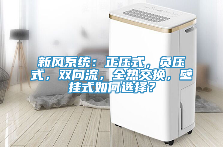 新風(fēng)系統(tǒng)：正壓式，負(fù)壓式，雙向流，全熱交換，壁掛式如何選擇？