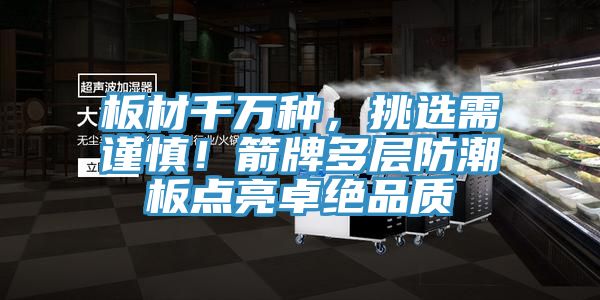 板材千萬種，挑選需謹慎！箭牌多層防潮板點亮卓絕品質(zhì)