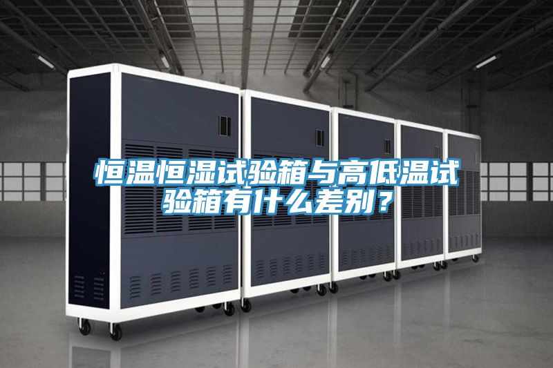 恒溫恒濕試驗(yàn)箱與高低溫試驗(yàn)箱有什么差別？