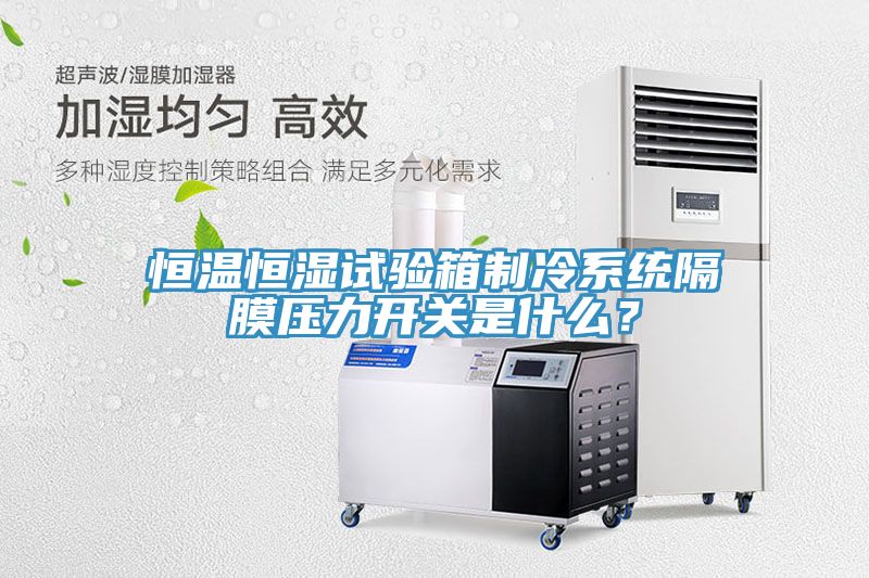 恒溫恒濕試驗(yàn)箱制冷系統(tǒng)隔膜壓力開關(guān)是什么？