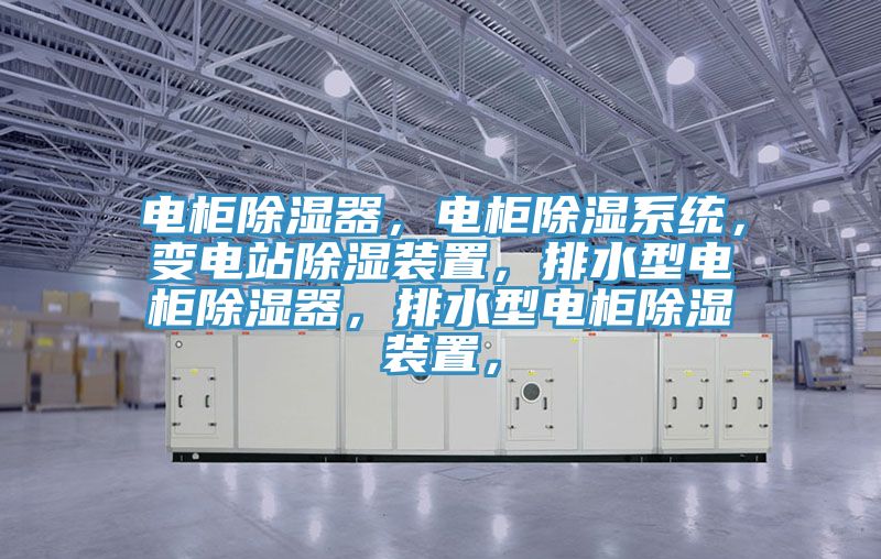 電柜除濕器，電柜除濕系統(tǒng)，變電站除濕裝置，排水型電柜除濕器，排水型電柜除濕裝置，