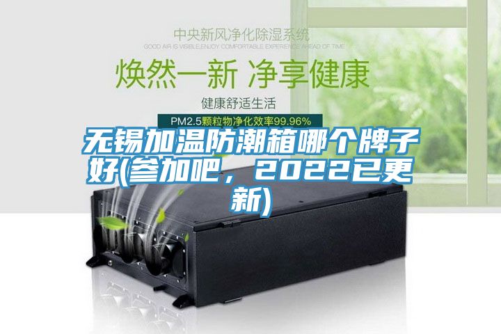 無錫加溫防潮箱哪個牌子好(參加吧，2022已更新)