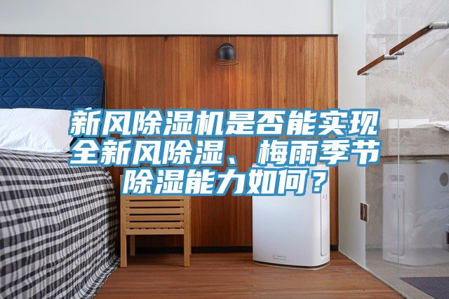新風(fēng)除濕機(jī)是否能實(shí)現(xiàn)全新風(fēng)除濕、梅雨季節(jié)除濕能力如何？