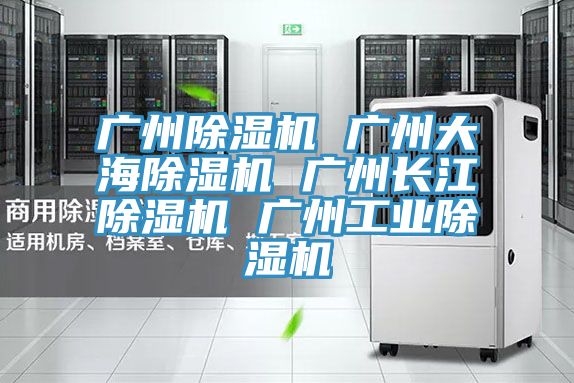 廣州除濕機(jī) 廣州大海除濕機(jī) 廣州長(zhǎng)江除濕機(jī) 廣州工業(yè)除濕機(jī)