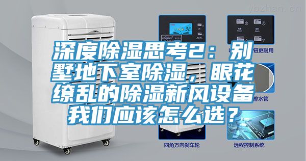 深度除濕思考2：別墅地下室除濕，眼花繚亂的除濕新風(fēng)設(shè)備我們應(yīng)該怎么選？