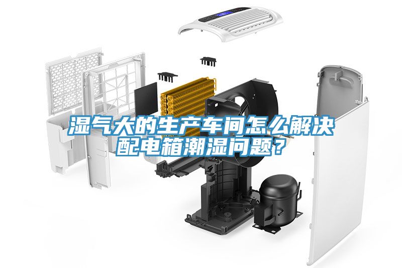 濕氣大的生產(chǎn)車間怎么解決配電箱潮濕問題？