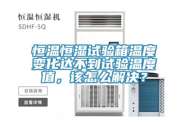 恒溫恒濕試驗(yàn)箱溫度變化達(dá)不到試驗(yàn)溫度值，該怎么解決？