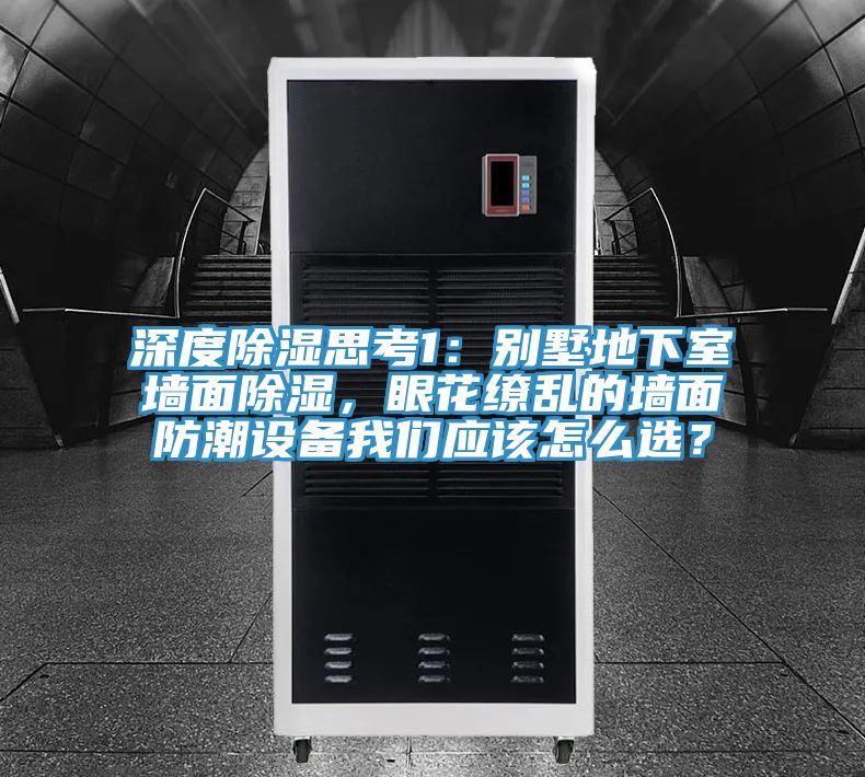 深度除濕思考1：別墅地下室墻面除濕，眼花繚亂的墻面防潮設備我們應該怎么選？
