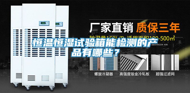 恒溫恒濕試驗箱能檢測的產品有哪些？