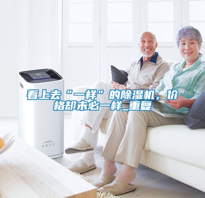 看上去“一樣”的除濕機(jī)，價(jià)格卻未必一樣_重復(fù)