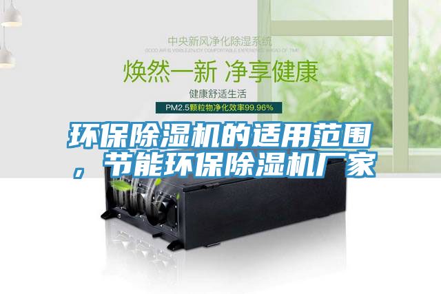環(huán)保除濕機(jī)的適用范圍，節(jié)能環(huán)保除濕機(jī)廠家