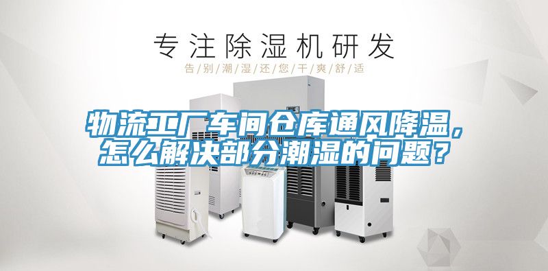 物流工廠車間倉庫通風(fēng)降溫，怎么解決部分潮濕的問題？