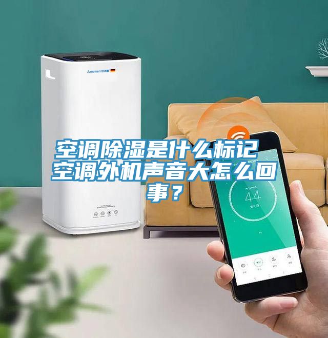 空調(diào)除濕是什么標記 空調(diào)外機聲音大怎么回事？