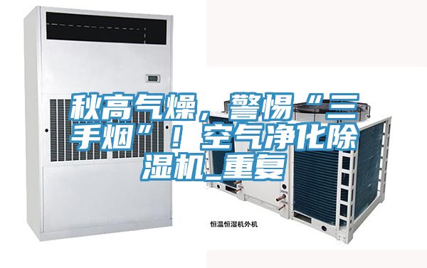 秋高氣燥，警惕“三手煙”！空氣凈化除濕機(jī)_重復(fù)
