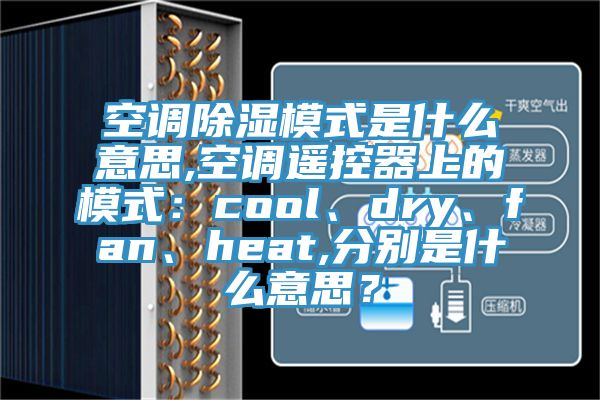 空調(diào)除濕模式是什么意思,空調(diào)遙控器上的模式：cool、dry、fan、heat,分別是什么意思？