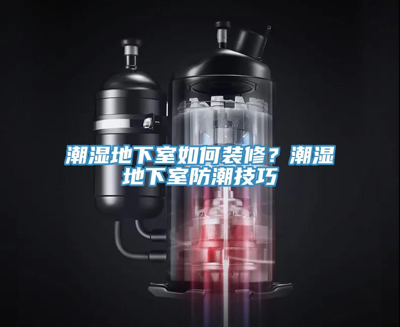 潮濕地下室如何裝修？潮濕地下室防潮技巧