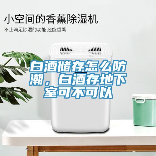 白酒儲(chǔ)存怎么防潮，白酒存地下室可不可以