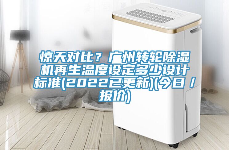 驚天對比？廣州轉(zhuǎn)輪除濕機(jī)再生溫度設(shè)定多少設(shè)計標(biāo)準(zhǔn)(2022已更新)(今日／報價)