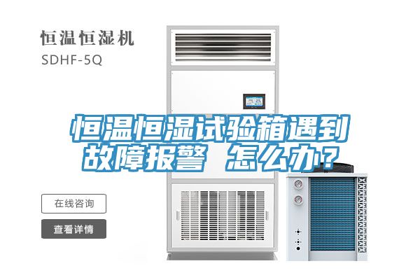 恒溫恒濕試驗(yàn)箱遇到故障報(bào)警 怎么辦？