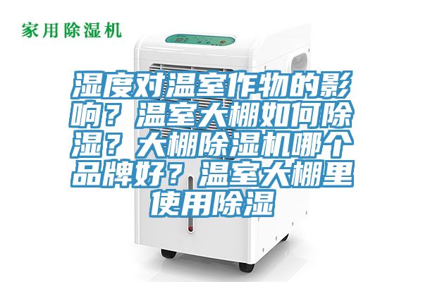 濕度對(duì)溫室作物的影響？溫室大棚如何除濕？大棚除濕機(jī)哪個(gè)品牌好？溫室大棚里使用除濕