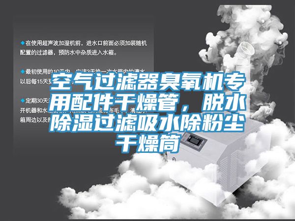 空氣過濾器臭氧機(jī)專用配件干燥管，脫水除濕過濾吸水除粉塵干燥筒