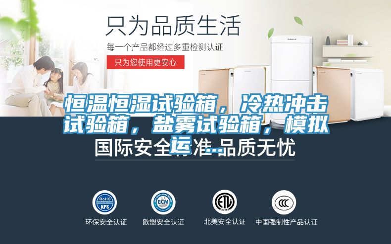 恒溫恒濕試驗(yàn)箱，冷熱沖擊試驗(yàn)箱，鹽霧試驗(yàn)箱，模擬運(yùn) ...