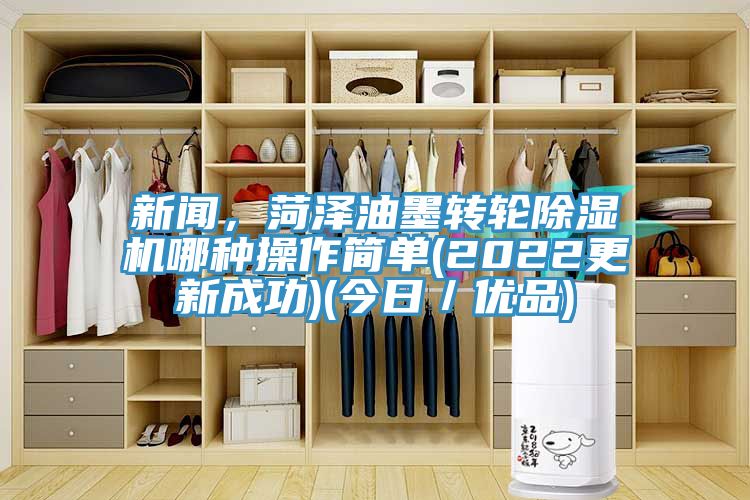 新聞，菏澤油墨轉(zhuǎn)輪除濕機哪種操作簡單(2022更新成功)(今日／優(yōu)品)