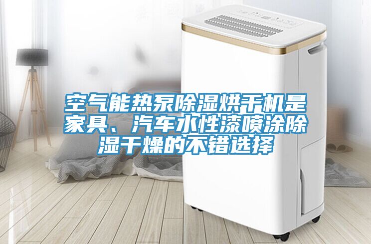 空氣能熱泵除濕烘干機(jī)是家具、汽車水性漆噴涂除濕干燥的不錯(cuò)選擇