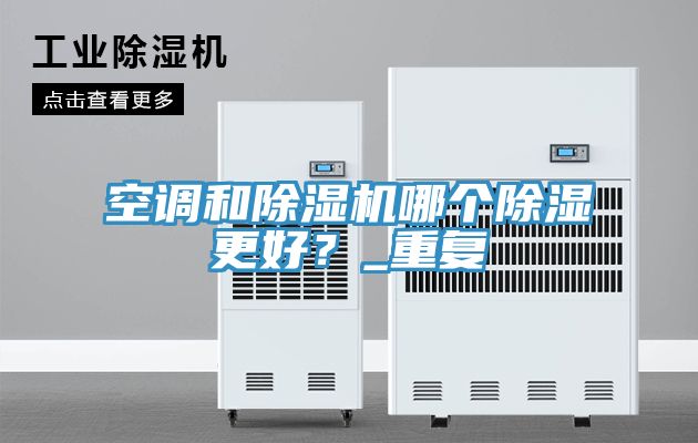 空調(diào)和除濕機哪個除濕更好？_重復(fù)