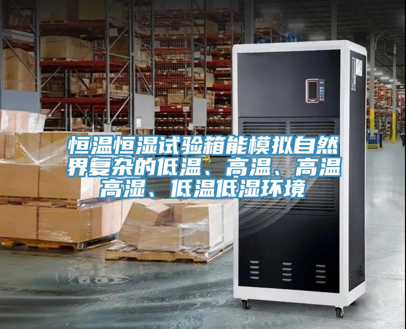 恒溫恒濕試驗(yàn)箱能模擬自然界復(fù)雜的低溫、高溫、高溫高濕、低溫低濕環(huán)境