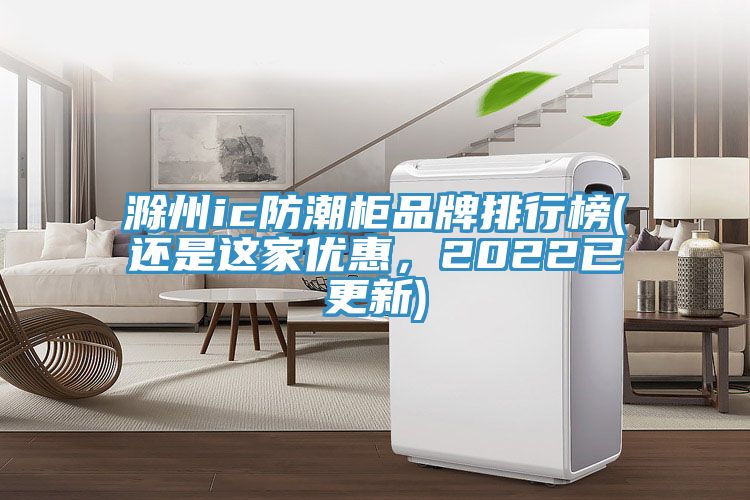 滁州ic防潮柜品牌排行榜(還是這家優(yōu)惠，2022已更新)